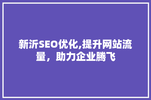 新沂SEO优化,提升网站流量，助力企业腾飞 新沂SEO优化,提升网站流量，助力企业腾飞 网站优化