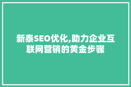 新泰SEO优化,助力企业互联网营销的黄金步骤 新泰SEO优化,助力企业互联网营销的黄金步骤 360搜优化