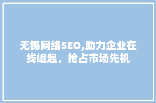 无锡网络SEO,助力企业在线崛起，抢占市场先机
