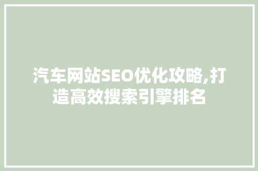 汽车网站SEO优化攻略,打造高效搜索引擎排名 汽车网站SEO优化攻略,打造高效搜索引擎排名 360搜优化