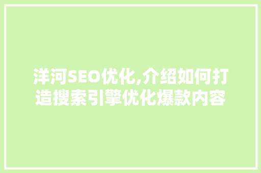 洋河SEO优化,介绍如何打造搜索引擎优化爆款内容