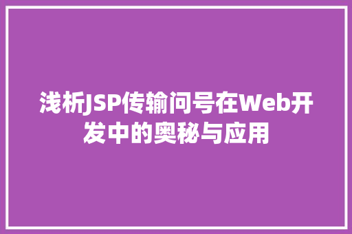 浅析JSP传输问号在Web开发中的奥秘与应用 浅析JSP传输问号在Web开发中的奥秘与应用 搜狗优化