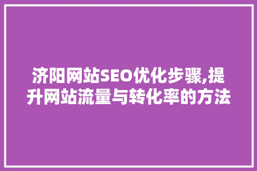 济阳网站SEO优化步骤,提升网站流量与转化率的方法 济阳网站SEO优化步骤,提升网站流量与转化率的方法 网站开发