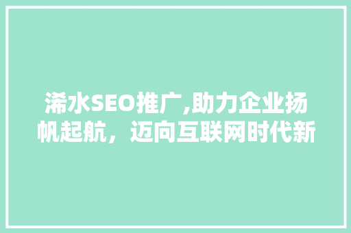 浠水SEO推广,助力企业扬帆起航，迈向互联网时代新高峰 浠水SEO推广,助力企业扬帆起航，迈向互联网时代新高峰 网站优化