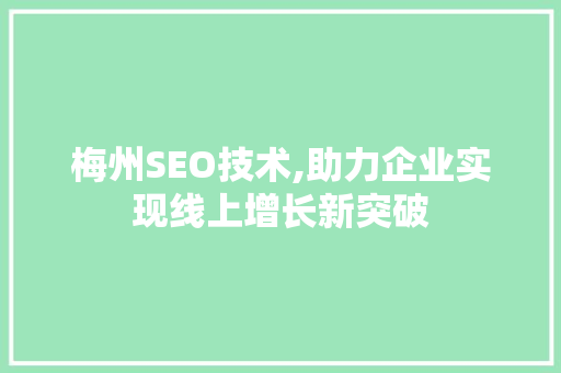 梅州SEO技术,助力企业实现线上增长新突破 梅州SEO技术,助力企业实现线上增长新突破 网站优化
