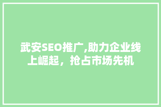 武安SEO推广,助力企业线上崛起，抢占市场先机 武安SEO推广,助力企业线上崛起，抢占市场先机 AI技术学习