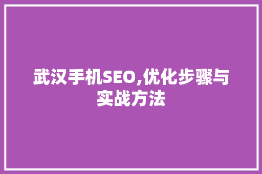 武汉手机SEO,优化步骤与实战方法 武汉手机SEO,优化步骤与实战方法 头条优化