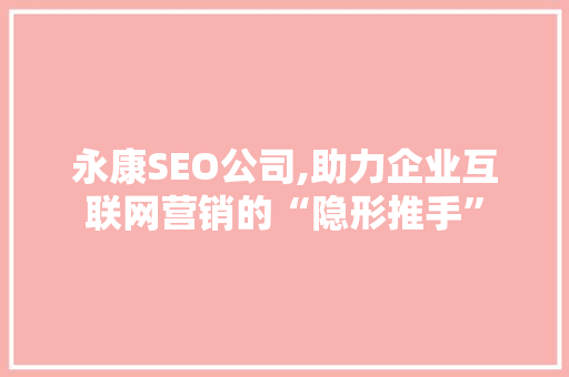永康SEO公司,助力企业互联网营销的“隐形推手” 永康SEO公司,助力企业互联网营销的“隐形推手” 头条优化