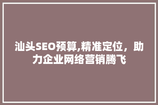 汕头SEO预算,精准定位，助力企业网络营销腾飞