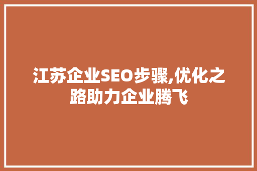 江苏企业SEO步骤,优化之路助力企业腾飞 江苏企业SEO步骤,优化之路助力企业腾飞 头条优化