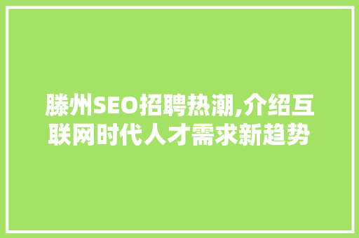 滕州SEO招聘热潮,介绍互联网时代人才需求新趋势 滕州SEO招聘热潮,介绍互联网时代人才需求新趋势 搜狗优化