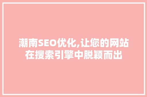 潮南SEO优化,让您的网站在搜索引擎中脱颖而出