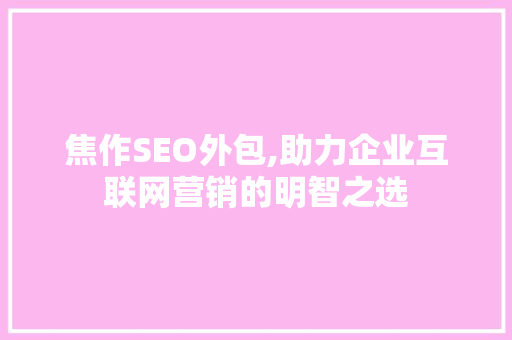 焦作SEO外包,助力企业互联网营销的明智之选 焦作SEO外包,助力企业互联网营销的明智之选 搜狗优化
