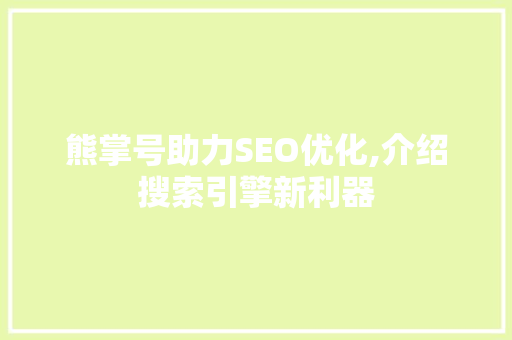 熊掌号助力SEO优化,介绍搜索引擎新利器