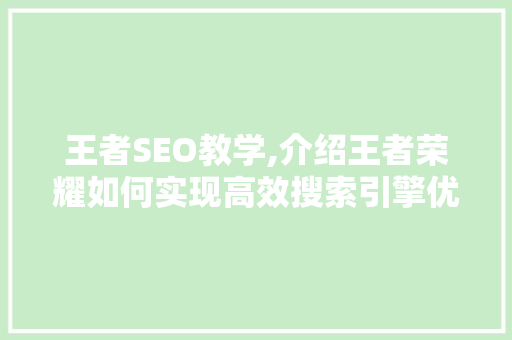 王者SEO教学,介绍王者荣耀如何实现高效搜索引擎优化