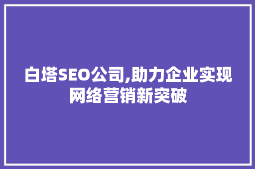 白塔SEO公司,助力企业实现网络营销新突破 白塔SEO公司,助力企业实现网络营销新突破 网站开发