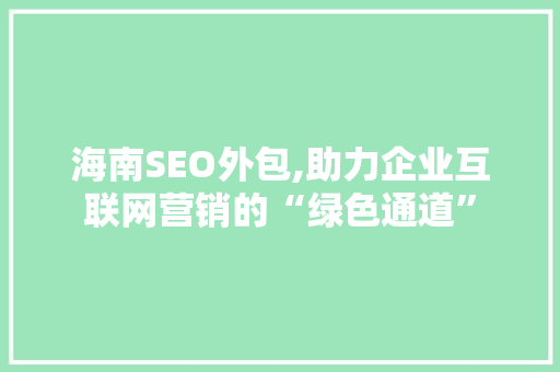 海南SEO外包,助力企业互联网营销的“绿色通道” 海南SEO外包,助力企业互联网营销的“绿色通道” 小程序开发