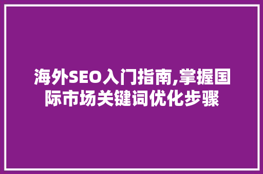 海外SEO入门指南,掌握国际市场关键词优化步骤 海外SEO入门指南,掌握国际市场关键词优化步骤 头条优化