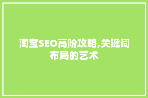 淘宝SEO高阶攻略,关键词布局的艺术