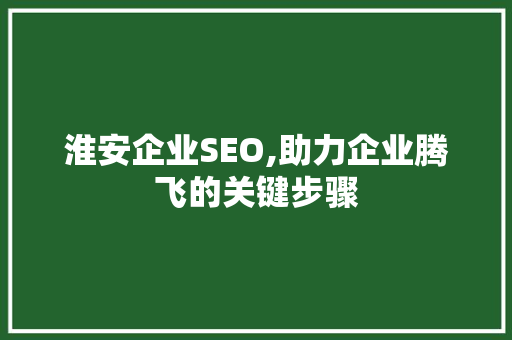 淮安企业SEO,助力企业腾飞的关键步骤 淮安企业SEO,助力企业腾飞的关键步骤 头条优化