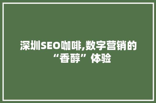 深圳SEO咖啡,数字营销的“香醇”体验