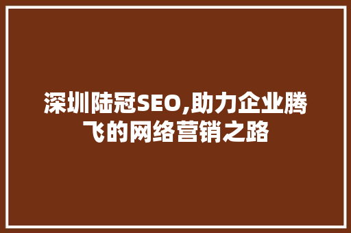 深圳陆冠SEO,助力企业腾飞的网络营销之路