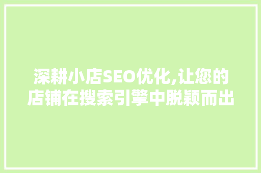 深耕小店SEO优化,让您的店铺在搜索引擎中脱颖而出 深耕小店SEO优化,让您的店铺在搜索引擎中脱颖而出 360搜优化