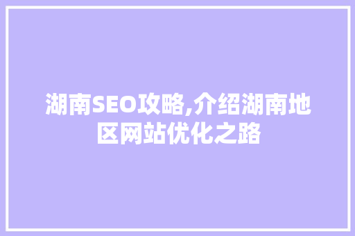 湖南SEO攻略,介绍湖南地区网站优化之路 湖南SEO攻略,介绍湖南地区网站优化之路 seo技术
