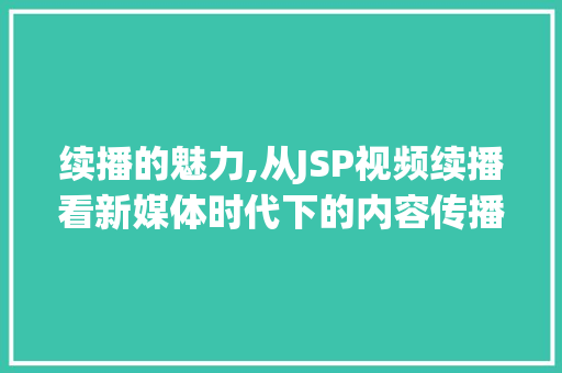 续播的魅力,从JSP视频续播看新媒体时代下的内容传播 续播的魅力,从JSP视频续播看新媒体时代下的内容传播 网站优化