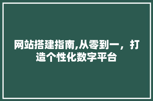 网站搭建指南,从零到一，打造个性化数字平台