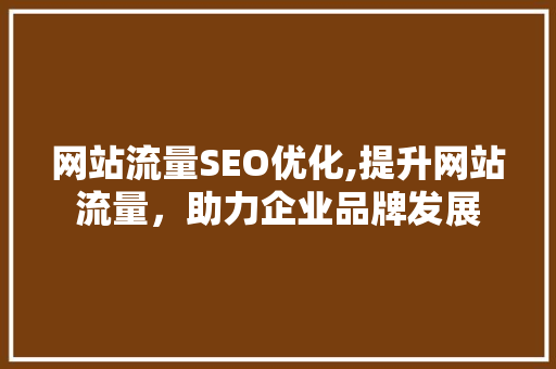 网站流量SEO优化,提升网站流量，助力企业品牌发展 网站流量SEO优化,提升网站流量，助力企业品牌发展 百度算法