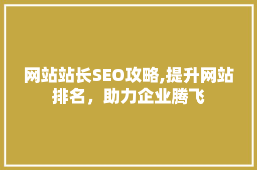 网站站长SEO攻略,提升网站排名，助力企业腾飞