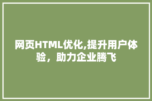 网页HTML优化,提升用户体验，助力企业腾飞 网页HTML优化,提升用户体验，助力企业腾飞 小程序开发