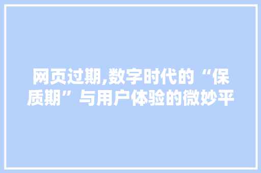 网页过期,数字时代的“保质期”与用户体验的微妙平衡