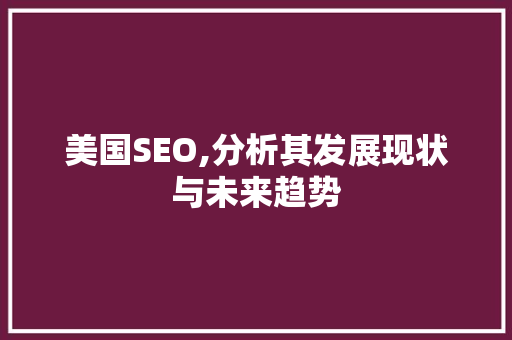 美国SEO,分析其发展现状与未来趋势 美国SEO,分析其发展现状与未来趋势 搜狗优化