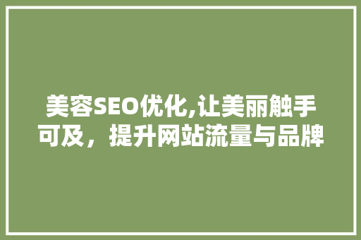 美容SEO优化,让美丽触手可及，提升网站流量与品牌影响力 美容SEO优化,让美丽触手可及，提升网站流量与品牌影响力 网站优化