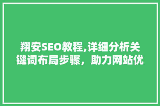 翔安SEO教程,详细分析关键词布局步骤，助力网站优化提升 翔安SEO教程,详细分析关键词布局步骤，助力网站优化提升 百度算法