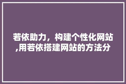 若依助力，构建个性化网站,用若依搭建网站的方法分析
