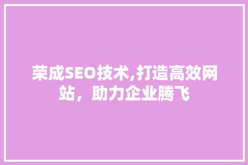 荣成SEO技术,打造高效网站，助力企业腾飞