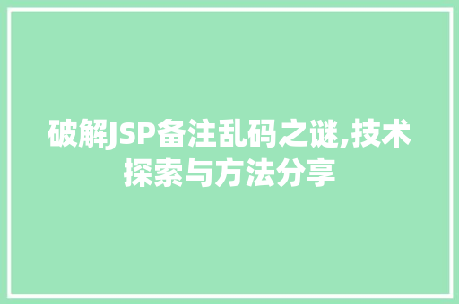 破解JSP备注乱码之谜,技术探索与方法分享