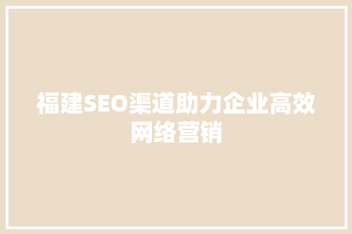 福建SEO渠道助力企业高效网络营销