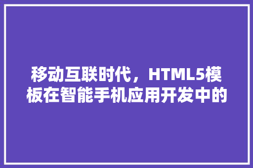 移动互联时代，HTML5模板在智能手机应用开发中的重要性