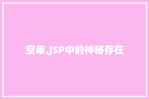 空串,JSP中的神秘存在 空串,JSP中的神秘存在 AI技术学习