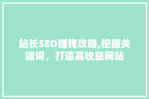 站长SEO赚钱攻略,挖掘关键词，打造高收益网站 站长SEO赚钱攻略,挖掘关键词，打造高收益网站 360搜优化