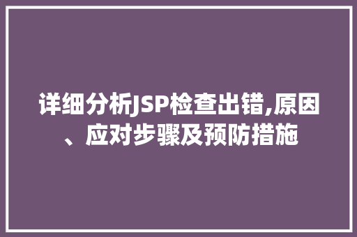 详细分析JSP检查出错,原因、应对步骤及预防措施 详细分析JSP检查出错,原因、应对步骤及预防措施 百度算法