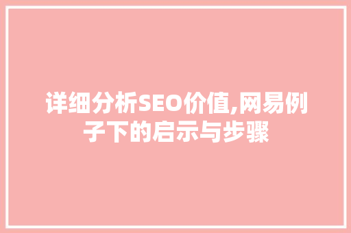 详细分析SEO价值,网易例子下的启示与步骤