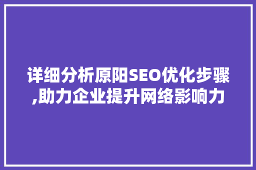 详细分析原阳SEO优化步骤,助力企业提升网络影响力 详细分析原阳SEO优化步骤,助力企业提升网络影响力 AI技术学习