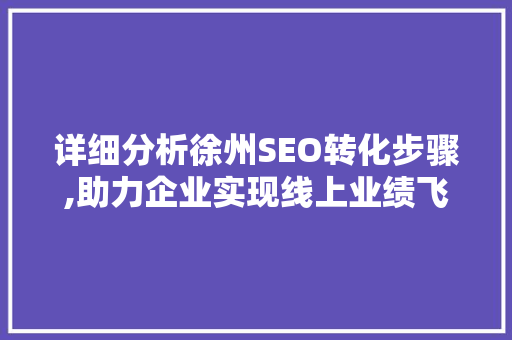 详细分析徐州SEO转化步骤,助力企业实现线上业绩飞跃 详细分析徐州SEO转化步骤,助力企业实现线上业绩飞跃 seo技术