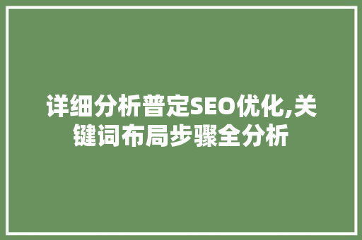详细分析普定SEO优化,关键词布局步骤全分析 360搜优化 详细分析普定SEO优化,关键词布局步骤全分析 详细分析普定SEO优化,关键词布局步骤全分析 360搜优化