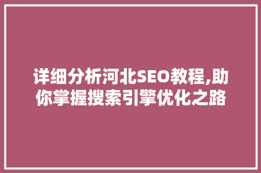 详细分析河北SEO教程,助你掌握搜索引擎优化之路 详细分析河北SEO教程,助你掌握搜索引擎优化之路 搜狗优化
